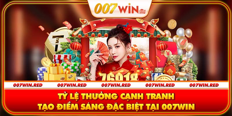 Tỷ lệ thưởng cạnh tranh tạo điểm sáng đặc biệt tại 007Win